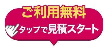 ご利用無料　タップで見積スタート