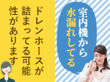 室内機から水漏れしてる。原因は何？