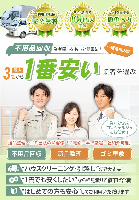 「一括見積比較」不用品回収業者探しをもっと簡単に！最大5社から不用品回収の1番安い業者を選ぶ「ハウスクリーニング・引越しまで大丈夫」「1円でも安くしたいなら相見積で値下げ合戦」「初めての方も安心してご利用いただけます」