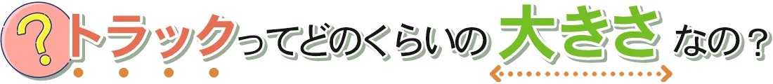 トラックってどのくらいの大きさなの?