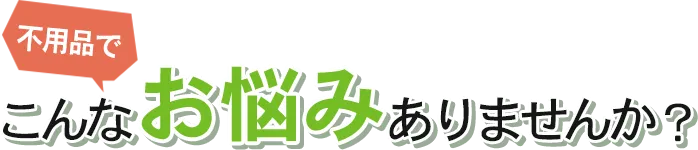 不用品でこんなお悩みありませんか?