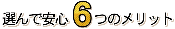 選んで安心6つのメリット
