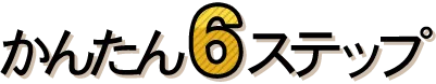 かんたん6ステップ