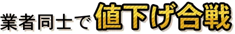 業者同士で値下げ合戦!