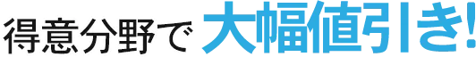 得意分野で大幅値引き!
