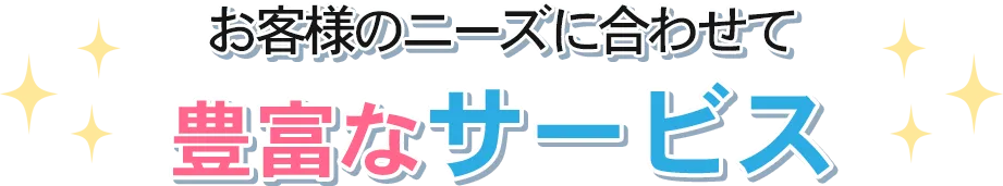 お客様のニーズに合わせて豊富なサービス