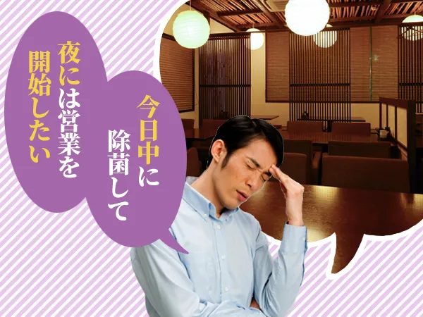今日中に除菌して夜には営業を開始したい