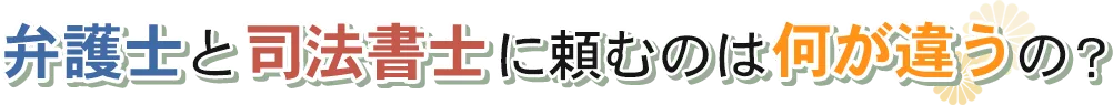 弁護士と司法書士に頼むのは何が違うの？