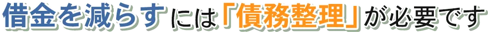 借金を減らすには「債務整理」が必要です