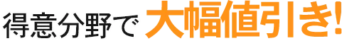 得意分野で大幅値引き!