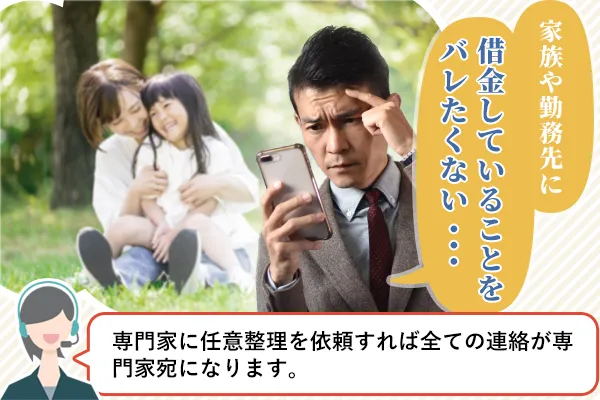 家族や勤務先に借金していることをバレたくない…「専門家に任意整理を依頼すればすべての連絡が専門家宛になります」