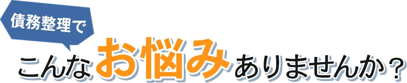 債務整理でこんなお悩みありませんか？