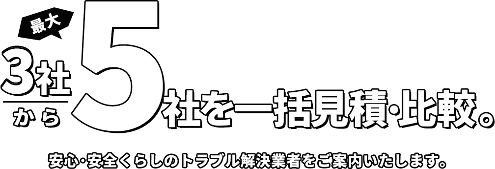 5社を一括見積比較。安心・安全くらしのトラブル解決業者をご案内いたします。