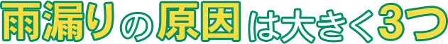 雨漏りの原因は大きく3つ