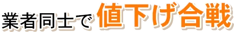 業者同士で値下げ合戦!